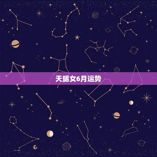 天蝎女6月运势，天蝎座六月考试运势如何