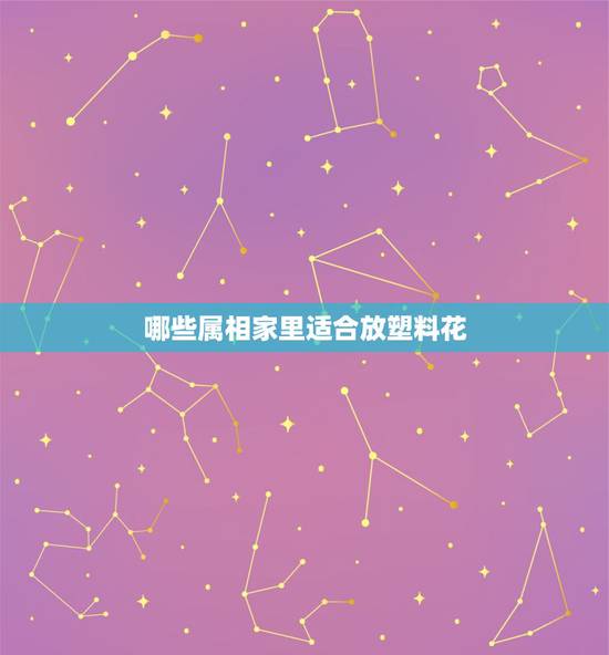 哪些属相家里适合放塑料花，买个塑料花放家中怎么样？