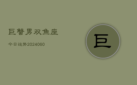 巨蟹男双鱼座今日运势(20240603)