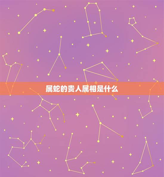 属蛇的贵人属相是什么，属马的小人属相是什么