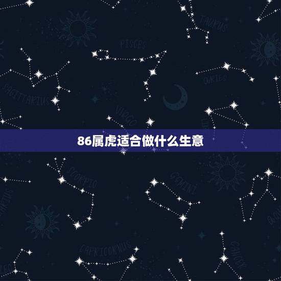 86属虎适合做什么生意,86年农历十一月生日的属虎人适合做哪类生意 86属虎适合做什么生意,86年农历十一月生日的属虎人适合做哪类生意