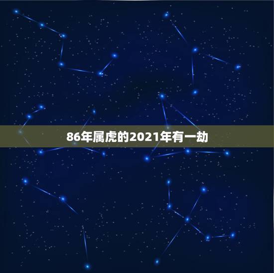 86年属虎的2021年有一劫，2021年属虎女86年女人会不会跟前任复