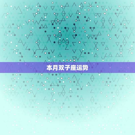 本月双子座运势,双子座本月运势怎么样 本月双子座运势,双子座本月运势怎么样