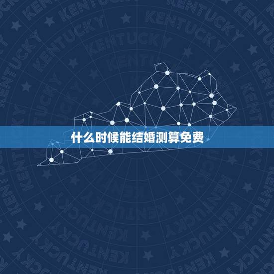 什么时候能结婚测算免费,免费测算结婚日期 什么时候能结婚测算免费,免费测算结婚日期
