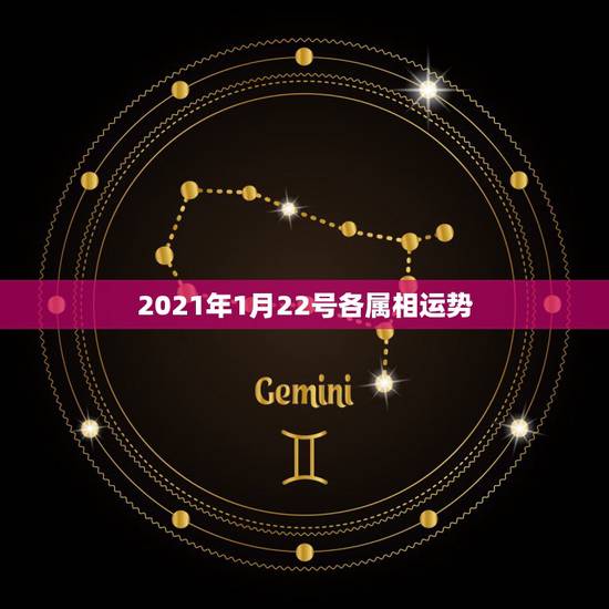 2021年1月22号各属相运势，2021年的今天是什么生肖日？