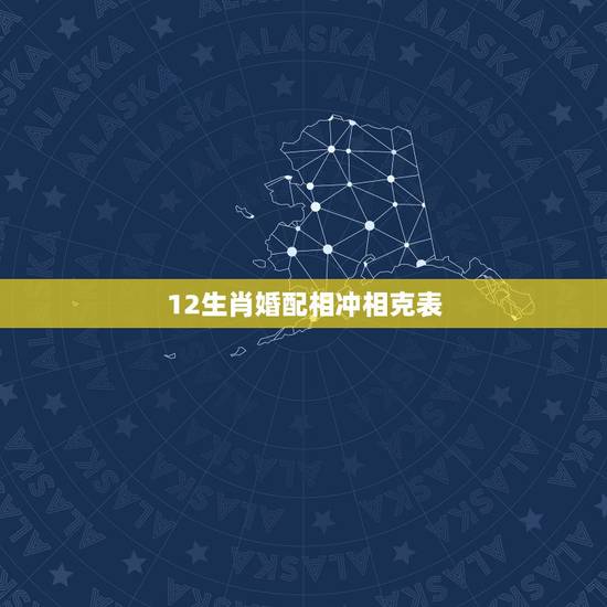 12生肖婚配相冲相克表 夫妻与孩子生肖配对表