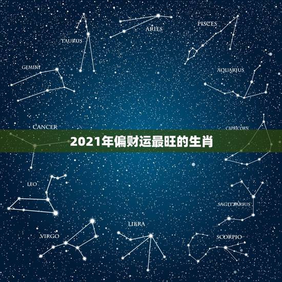 2021年偏财运最旺的生肖，生肖马偏财运也是很好很旺的副业赚钱，哪一条