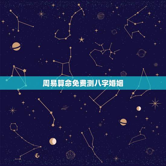 周易算命免费测八字婚姻，周易算命生辰八字合婚，免费测八字合婚的，免费八