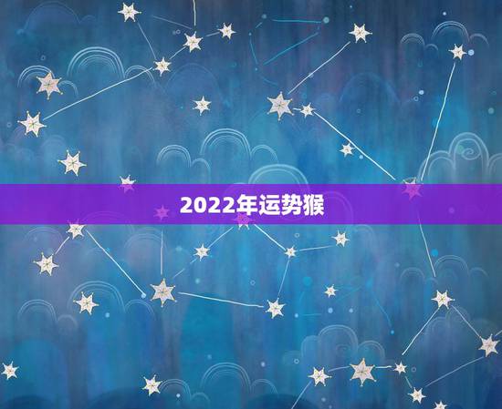 2022年运势猴，猴年2021年运势及运程