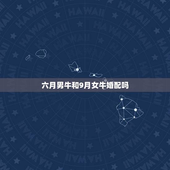 六月男牛和9月女牛婚配吗,属牛男生和属牛女生结婚配吗 六月男牛和9月女牛婚配吗,属牛男生和属牛女生结婚配吗