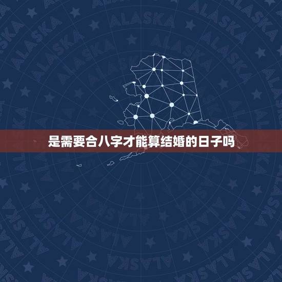 是需要合八字才能算结婚的日子吗(如何选择结婚日)