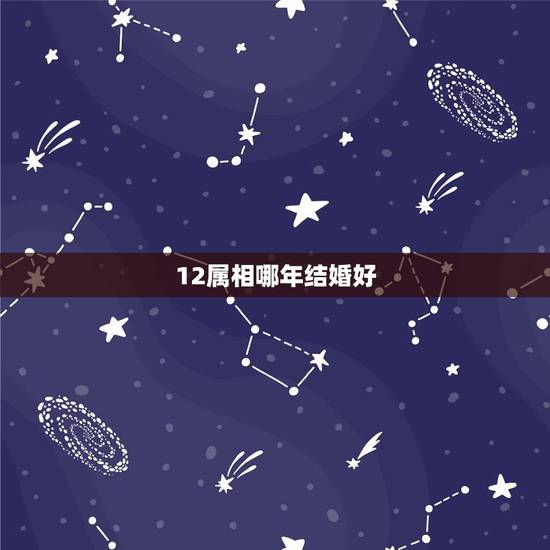 12属相哪年结婚好，生辰八字合婚表