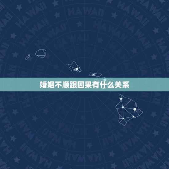 婚姻不顺跟因果有什么关系,因缘与姻缘有什么区别 婚姻不顺跟因果有什么关系,因缘与姻缘有什么区别
