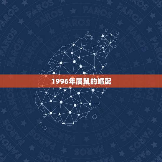 1996年属鼠的婚配,1996年属鼠女和什么属相最配 1996年属鼠的婚配,1996年属鼠女和什么属相最配