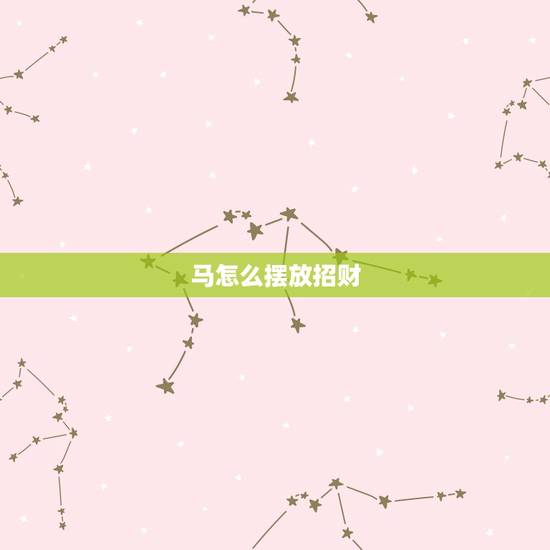 马怎么摆放招财,招财风水马怎么摆放才可以招财运 马怎么摆放招财,招财风水马怎么摆放才可以招财运