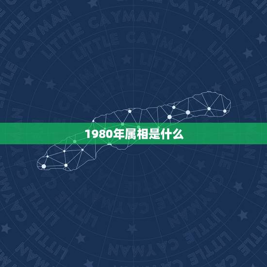 1980年属相是什么，1980是什么属相