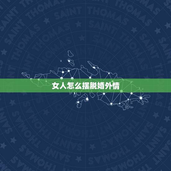 女人怎么摆脱婚外情,怎样走出婚外情的痛苦 如何从痛苦中解脱出来 女人怎么摆脱婚外情,怎样走出婚外情的痛苦 如何从痛苦中解脱出来