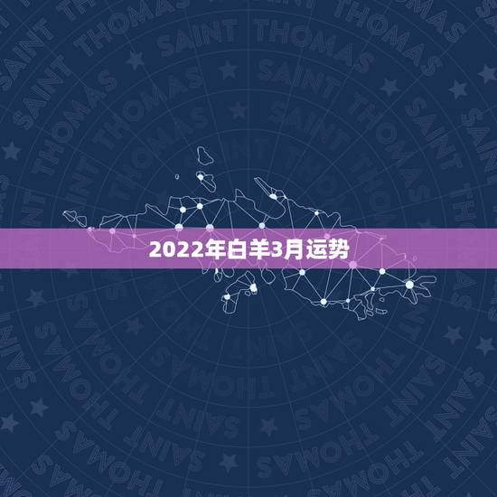 2022年白羊3月运势,白羊座三月份的运势如何? 2022年白羊3月运势,白羊座三月份的运势如何?