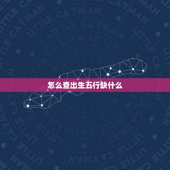 怎么查出生五行缺什么，查询出生五行缺什么