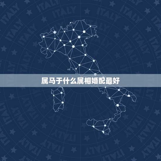 属马于什么属相婚配最好，属马的属相婚配表大全 属马的和什么属相最配