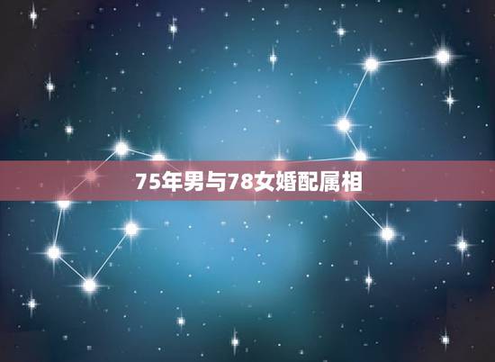 75年男与78女婚配属相，75年男和78年女的婚姻