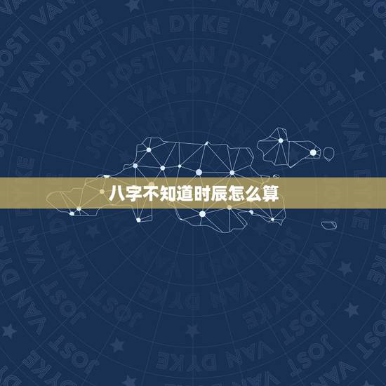 八字不知道时辰怎么算，人的八字怎么算