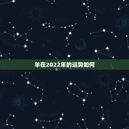 羊在2022年的运势如何，2021羊人全年运势如何