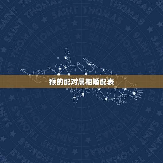 猴的配对属相婚配表,属猴的人和哪些属相相配比较好 猴的配对属相婚配表,属猴的人和哪些属相相配比较好
