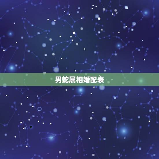 男蛇属相婚配表，属蛇男配什么属相好