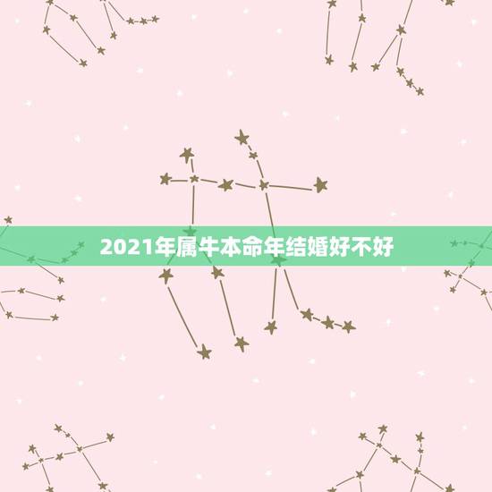 2021年属牛本命年结婚好不好，我属牛，牛年本命年结婚好吗