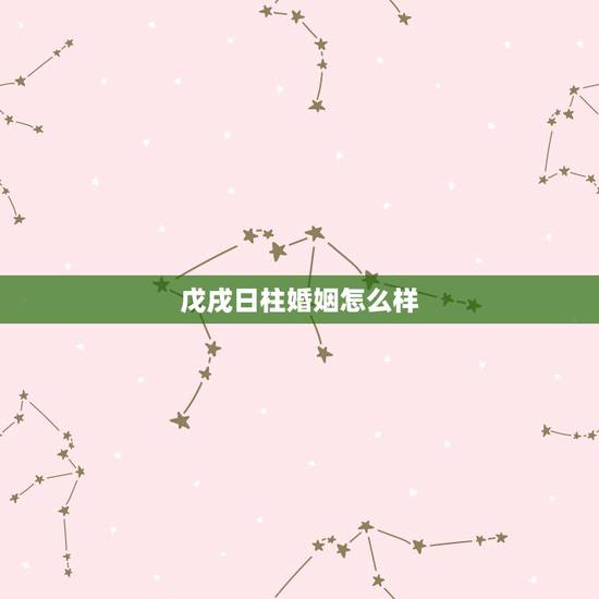 戊戌日柱婚姻怎么样，戊戌日柱婚姻精论