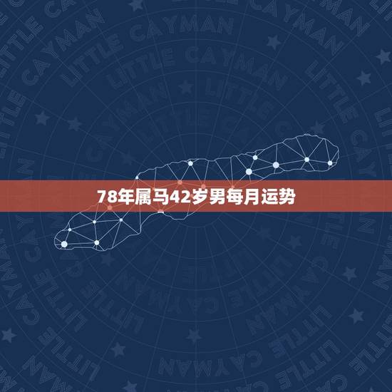 78年属马42岁男每月运势,78年属马42岁一道大坎 78年属马42岁男每月运势,78年属马42岁一道大坎
