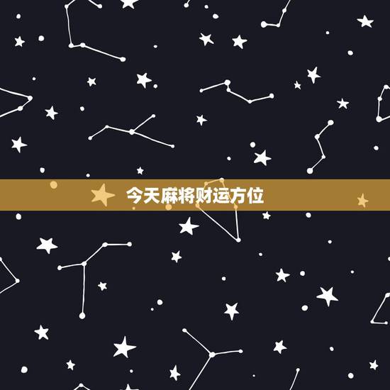 今天麻将财运方位,今日麻将财神方位 今天麻将财运方位,今日麻将财神方位