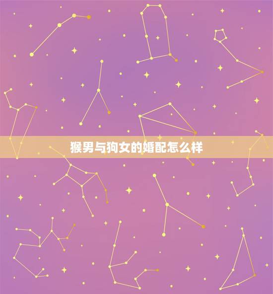 猴男与狗女的婚配怎么样，男猴午时女狗子时能否婚配