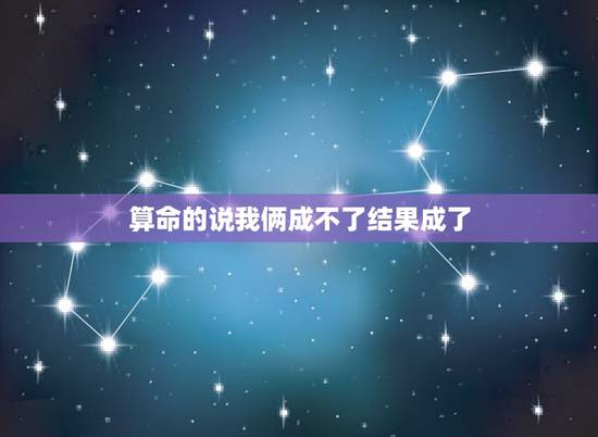算命的说我俩成不了结果成了，婚姻要不要听算命的
