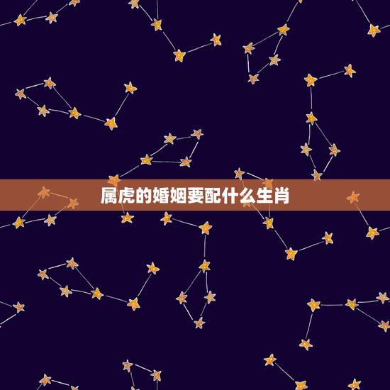 属虎的婚姻要配什么生肖,98属什么生肖婚配 属虎的婚姻要配什么生肖,98属什么生肖婚配
