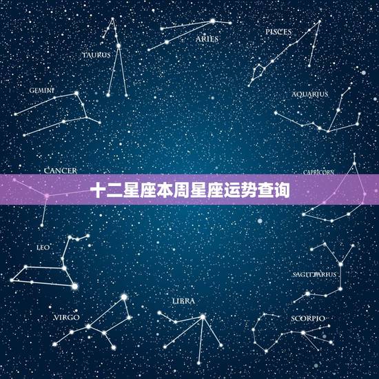 十二星座本周星座运势查询,王者荣耀十二星座本命英雄 十二星座本周星座运势查询,王者荣耀十二星座本命英雄