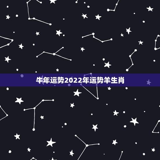 牛年运势2022年运势羊生肖，2022年属羊人的全年运势