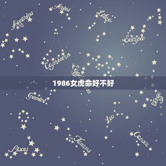 1986女虎命好不好,86年属虎女人一生的命 1986女虎命好不好,86年属虎女人一生的命