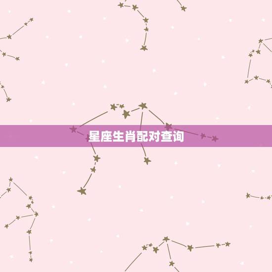 星座生肖配对查询,生肖与星座的配对 星座生肖配对查询,生肖与星座的配对