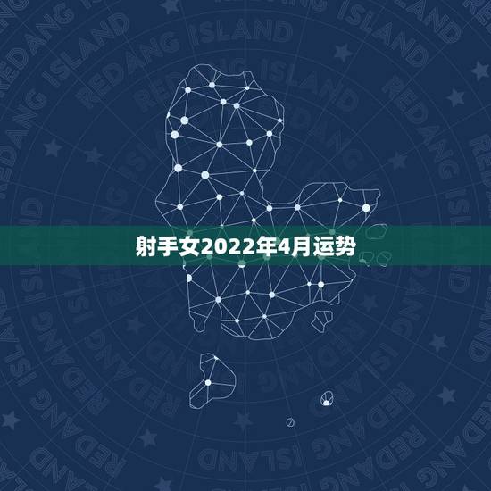 射手女2022年4月运势,射手座2011年4月16日运势 射手女2022年4月运势,射手座2011年4月16日运势