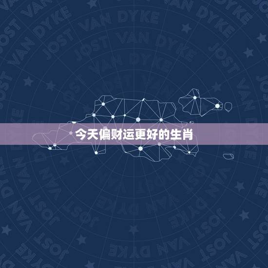 今天偏财运更好的生肖,哪个生肖财运好 今天偏财运更好的生肖,哪个生肖财运好