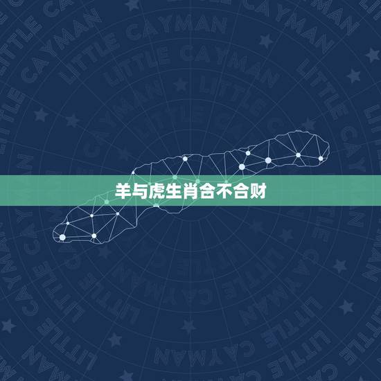 羊与虎生肖合不合财,属虎和属猴一起做生意 羊与虎生肖合不合财,属虎和属猴一起做生意