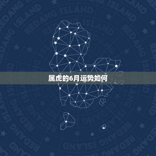 属虎的6月运势如何,属虎小青年在6月份运势如何能考好吗 属虎的6月运势如何,属虎小青年在6月份运势如何能考好吗