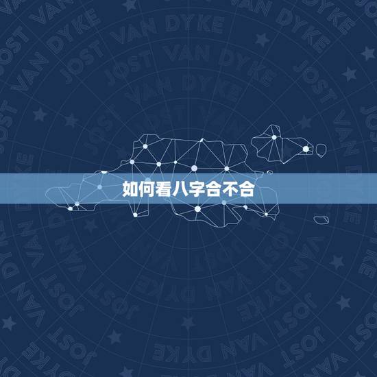 如何看八字合不合,生辰八字男女合不合查询 如何看八字合不合,生辰八字男女合不合查询