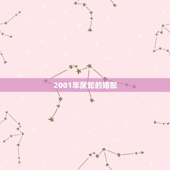 2001年属蛇的婚配,1998年属虎和2001年属蛇相配吗? 2001年属蛇的婚配,1998年属虎和2001年属蛇相配吗?