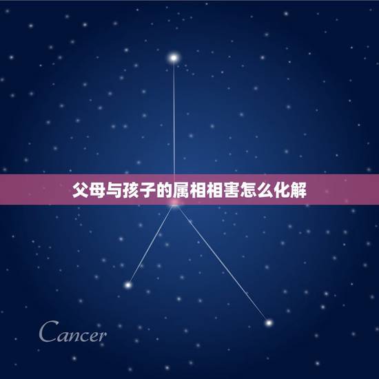 父母与孩子的属相相害怎么化解，父母与子女属相相冲相害有何破解方法
