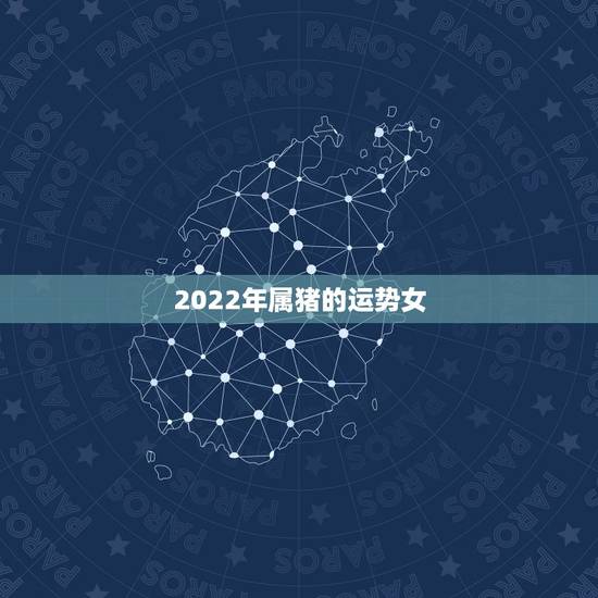 2022年属猪的运势女,2021年95年属猪女运势 2022年属猪的运势女,2021年95年属猪女运势
