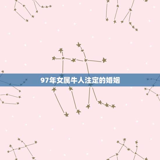 97年女属牛人注定的婚姻，97年属牛他的婚姻会遇到什么属相的婚姻呀