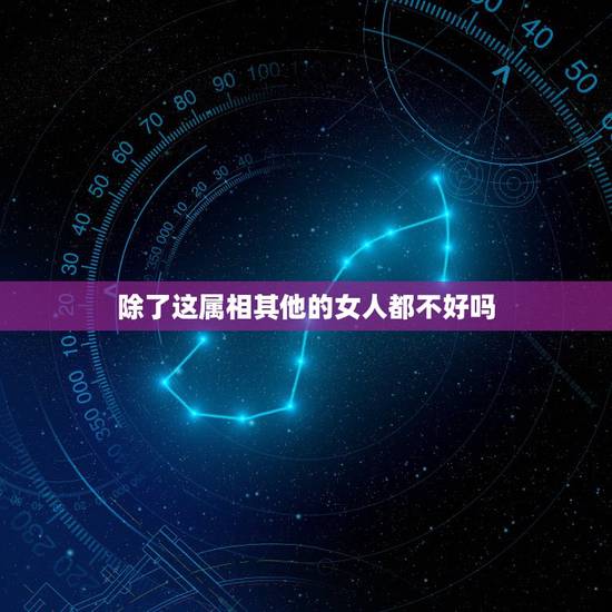 除了这属相其他的女人都不好吗，女人占两个生肖好不好